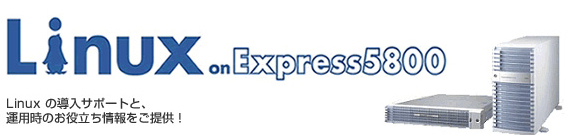 Linux on Express5800　Linuxの導入サポートと、運用時のお役立ち情報をご提供！